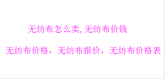 無(wú)紡布價(jià)格_無(wú)紡布報(bào)價(jià)_無(wú)紡布價(jià)錢_無(wú)紡布怎么賣